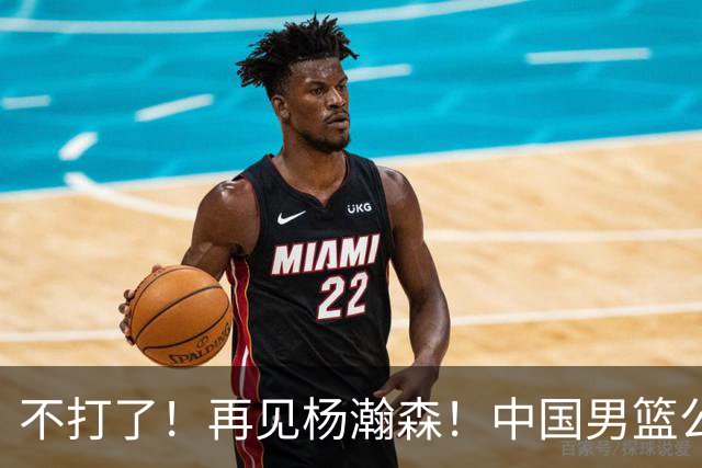 不打了！再见杨瀚森！中国男篮公布十二人名单